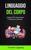 Ebook Il Linguaggio Del Corpo: I Segreti Per Comunicare E Attrarre Le Persone ( Body Language) di Yvonne Cagneey edito da Yvonne Cagneey