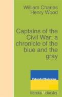 Ebook Captains of the Civil War; a chronicle of the blue and the gray di William Charles Henry Wood edito da libreka classics