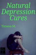 Ebook Natural Depression Cures di Tiziana M. edito da Tiziana M.