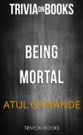 Ebook Being Mortal by Atul Gawande (Trivia-On-Books) di Trivion Books edito da Trivion Books