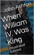 Ebook When William IV. Was King di John Ashton edito da iOnlineShopping.com