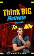 Ebook Think Big Motivate Yourself To Win di Shawn Burke edito da Publisher s21598