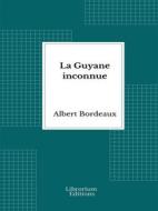 Ebook La Guyane inconnue: Voyage à l&apos;intérieur de la Guyane française - 1914- Illustrée di Albert Bordeaux edito da Librorium Editions