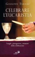 Ebook Celebrare l'Eucaristia. Luoghi, protagonisti, momenti della celebrazione di Turani Giuseppe edito da San Paolo Edizioni