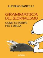 Ebook Grammatica del giornalismo. Come si scrive per i media di Luciano Santilli edito da goWare