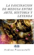 Ebook La Fascinación De Medusa Entre Arte, Mito Y Leyenda di Andrea Piancastelli edito da Tektime