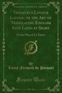 Ebook Thesaurus Linguæ Latinæ, or the Art of Translating English Into Latin at Sight di Louis Fenwick de Porquet edito da Forgotten Books