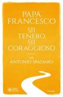Ebook Sii tenero, sii coraggioso di Papa Francesco, Antonio Spadaro edito da Garzanti