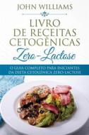 Ebook O Guia Completo Para Iniciantes Da Dieta Cetogênica Zero-Lactose di John Williams edito da John Williams