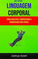 Ebook Linguagem Corporal: Como Analisar E Compreender A Comunicação Não Verbal ( Body Language) di Joshua Grant edito da Joshua Grant