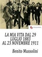Ebook La mia vita dal 29 luglio 1883 al 23 novembre 1911 di Benito Mussolini edito da Passerino