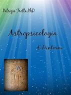 Ebook Astropsicologia e Dintorni di Patrizia Trotta PhD edito da Patrizia Trotta