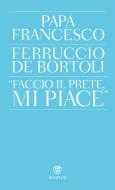 Ebook "Faccio il prete, mi piace" di Bergoglio Jorge Mario, De Bortoli Ferruccio edito da Bompiani