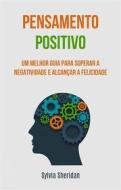 Ebook Pensamento Positivo: Um Melhor Guia Para Superar A Negatividade E Alcançar A Felicidade di Sylvia Sheridan edito da Sylvia Sheridan