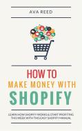 Ebook How To Make Money With Shopify: Learn How Shopify Works & Start Profiting This Week With This Easy Shopify Manual di Ava Reed edito da Ava Reed
