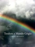 Ebook Teodoro a Mondo Grigio di Katia Aquilotti edito da Ali Ribelli Edizioni