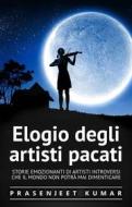 Ebook Elogio Degli Artisti Pacati: Storie Emozionanti Di Artisti Introversi Che Il Mondo Non Potrà Mai Dimenticare di Prasenjeet Kumar edito da Prasenjeet Kumar