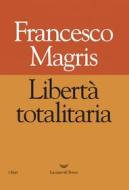 Ebook Libertà totalitaria di Francesco Magris edito da La nave di Teseo