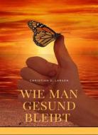 Ebook Wie man gesund bleibt (übersetzt) di Christian D. Larson edito da ALEMAR S.A.S.