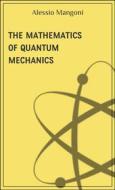 Ebook The mathematics of quantum mechanics di Alessio Mangoni edito da Dr. Alessio Mangoni