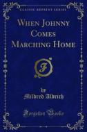 Ebook When Johnny Comes Marching Home di Mildred Aldrich edito da Forgotten Books