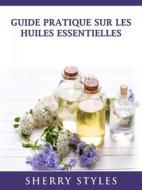 Ebook Guide Pratique Sur Les Huiles Essentielles di Sherry Styles edito da HIDDENSTUFF ENTERTAINMENT