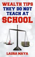 Ebook Wealth Tips  They  Do Not Teach at School (2018, #2) di Laura Maya edito da Publisher s21598