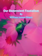 Ebook Our Benevolent Feudalism di William James Ghent edito da Publisher s11838