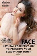 Ebook Face Natural Cosmetics Diy To Preserve Your Beauty And Youth di Dakota Dulton edito da Tektime