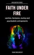 Ebook Faith under Fire: Vanities, Fantasies, Mutiny and Psychedelic Entrapments di Riaan Engelbrech edito da Riaan Engelbrecht