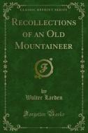 Ebook Recollections of an Old Mountaineer di Walter Larden edito da Forgotten Books