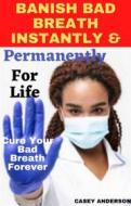 Ebook Banish Bad Breath Instantly and Permanently for Life di Casey Anderson edito da Casey Anderson
