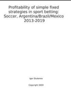 Ebook Profitability of simple fixed strategies in sport betting:   Soccer, Argentina/Brazil/Mexico, 2013-2019. di Igor Stukanov edito da Harry Wiseman