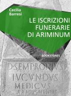 Ebook Le iscrizioni funerarie di Ariminum di Cecilia Barresi edito da Bookstones Edizioni Soc. Coop. a r.l.
