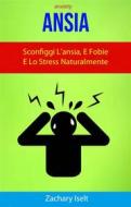 Ebook Ansia: Sconfiggi L’Ansia, E Fobie E Lo Stress Naturalmente ( Anxiety ) di Zachary Iselt edito da Zachary Iselt