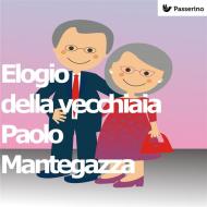Ebook Elogio della vecchiaia di Paolo Mantegazza edito da Passerino Editore