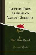 Ebook Letters From Alabama on Various Subjects di Mrs. Anne Royall edito da Forgotten Books