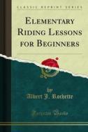 Ebook Elementary Riding Lessons for Beginners di Albert J. Rochette edito da Forgotten Books