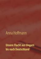 Ebook Unsere Flucht aus Ungarn bis nach Deutschland di Anna Hoffmann edito da Books on Demand