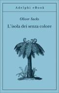 Ebook L'isola dei senza colore di Oliver Sacks edito da Adelphi