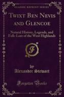 Ebook Twixt Ben Nevis and Glencoe di ALEXANDER STEWART edito da Forgotten Books