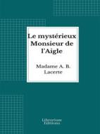 Ebook Le mystérieux Monsieur de l’Aigle di Madame A. B. Lacerte edito da Librorium Editions