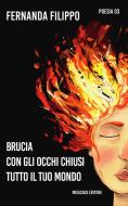 Ebook Brucia con gli occhi chiusi tutto il tuo mondo di Fernanda Filippo edito da Musicaos Editore