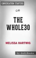Ebook The Whole30: The 30-Day Guide to Total Health and Food Freedom by Melissa Hartwig | Conversation Starters di dailyBooks edito da Daily Books