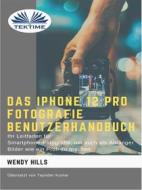 Ebook Das IPhone 12 Pro Fotografie Benutzerhandbuch di Wendy Hills edito da Tektime