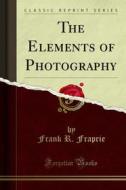 Ebook The Elements of Photography di Frank R. Fraprie edito da Forgotten Books
