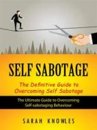 Ebook Self Sabotage: The Definitive Guide to Overcoming Self Sabotage (The Ultimate Guide to Overcoming Self-sabotaging Behaviour) di Sarah Knowles edito da Sarah Knowles