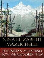 Ebook The Indian Alps and How We Crossed Them di Nina Elizabeth Mazuchelli edito da BertaBooks