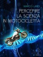Ebook Percepire la scienza in motocicletta: Racconti e viaggi di un naturalista nell&apos;Italia meno conosciuta di Marco Landi edito da STREETLIB