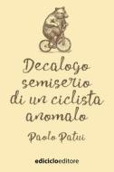 Ebook Decalogo semiserio di un ciclista anomalo di Patui Paolo edito da Ediciclo